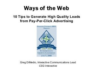 10 Tips to Generate High Quality Leads
from Pay-Per-Click Advertising
Ways of the Web
Greg DiMedio, Interactive Communications Lead
CSG Interactive
 