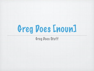 Greg Does [noun]
    Greg Does Stuff
 