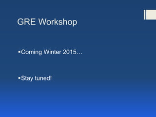 GRE Workshop
Coming Winter 2015…
Stay tuned!
 