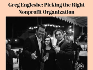 Greg Englesbe: Picking the Right
Nonprofit Organization
 