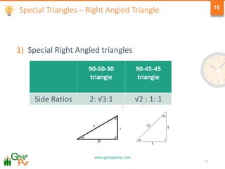 www.georgeprep.com
15
1) Special Right Angled triangles
15
90-60-30
triangle
90-45-45
triangle
Side Ratios 2: √3:1 √2 : 1: 1
Special Triangles – Right Angled Triangle
 