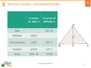 www.georgeprep.com
19
19
In terms
of side, a
In terms of
altitude, h
Side - 2h/ √3
Altitude √3a/2 -
Circumradius a/√3 2/3 h
Inradius a/2√3 1/3 h
Area √3a2 /4 h2/√3
Special Triangles –EquilateralTriangle
 
