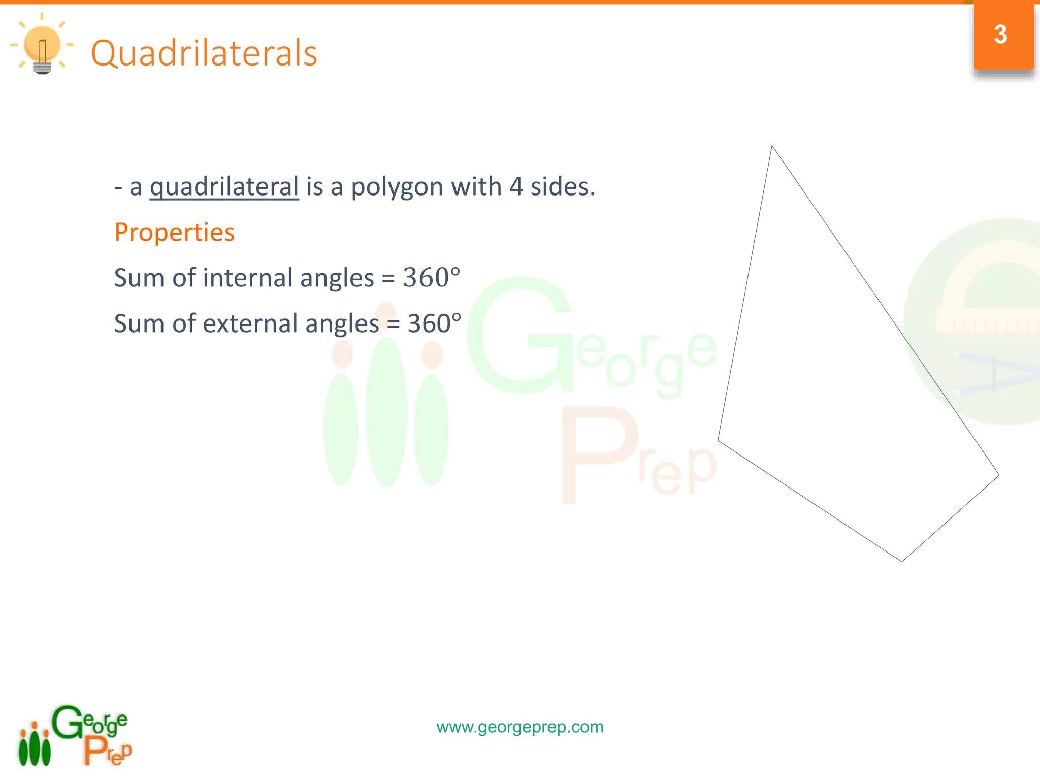 www.georgeprep.com
3
Quadrilaterals
- a quadrilateral is a polygon with 4 sides.
Properties
Sum of internal angles = 360°
Sum of external angles = 360°
 