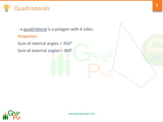 www.georgeprep.com
3
Quadrilaterals
- a quadrilateral is a polygon with 4 sides.
Properties
Sum of internal angles = 360°
Sum of external angles = 360°
 