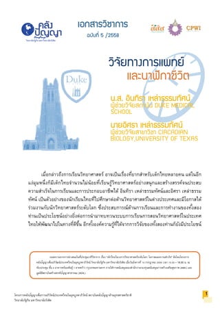 ถอดความจากการนําเสนอในที่ประชุมเวทีวิชาการ เรื่อง "เด็กไทยในวงการวิทยาศาสตร์ระดับโลก: โอกาสและความสําเร็จ" จัดโดยโครงการ
คลังปัญญาเพื่ออภิวัฒน์ประเทศไทยในยุคบูรพาภิวัตน์ วิทยาลัยรัฐกิจ มหาวิทยาลัยรังสิต เมื่อวันอังคารที่ 14 กรกฎาคม 2558 เวลา 15.00 – 18.00 น. ณ
ห้องประชุม ชั้น 4 อาคารพร้อมพันธุ์ 1 ลาดพร้าว กรุงเทพมหานครฯ ภายใต้การสนับสนุนของสํานักงานกองทุนสนับสนุนการสร้างเสริมสุขภาพ (สสส.) และ
มูลนิธิสถาบันสร้างสรรค์ปัญญาสาธารณะ (สปส.)
โครงการคลังปัญญาเพื่อการอภิวัตน์ประเทศไทยในยุคบูรพาภิวัตน์ สถาบันคลังปัญญาด้านยุทธศาสตร์ชาติ
วิทยาลัยรัฐกิจ มหาวิทยาลัยรังสิต
วิทยาลัยรัฐกิจ มหาวิทยาลัยรังสิต
น.ส. อินทิรา เหลาธรรมทัศน
ผูชวยวิจัยสถาบัน DUKE MEDICAL
SCHOOL
นายอิศรา เหลาธรรมทัศน
ผูชวยวิจัยสาขาวิชา CIRCADIAN
BIOLOGY,UNIVERSITY OF TEXAS
เมื่อกล่าวถึงการเรียนวิทยาศาสตร์ อาจเป็นเรื่องที่ยากสําหรับเด็กไทยหลายคน แต่ในอีก
แง่มุมหนึ่งก็มีเด็กไทยจํานวนไม่น้อยที่เรียนรู้วิทยาศาสตร์อย่างสนุกและสร้างสรรค์จนประสบ
ความสําเร็จในการเรียนและการประกอบอาชีพได้ อินทิรา เหล่าธรรมทัศน์และอิศรา เหล่าธรรม
ทัศน์ เป็นตัวอย่างของนักเรียนไทยที่ไปศึกษาต่อด้านวิทยาศาสตร์ในต่างประเทศและมีโอกาสได้
ร่วมงานกับนักวิทยาศาสตร์ระดับโลก ซึ่งประสบการณ์ด้านการเรียนและการทํางานของทั้งสอง
ท่านเป็นประโยชน์อย่างยิ่งต่อการนํามาทบทวนระบบการเรียนการสอนวิทยาศาสตร์ในประเทศ
ไทยให้พัฒนาไปในทางที่ดีขึ้น อีกทั้งองค์ความรู้ที่ได้จากการวิจัยของทั้งสองท่านก็ยังมีประโยชน์
1
เอกสารวิชาการ
ฉบับที่ 5 /2558
วิจัยทางการแพทย
และนาฬิกาชีวิต
 