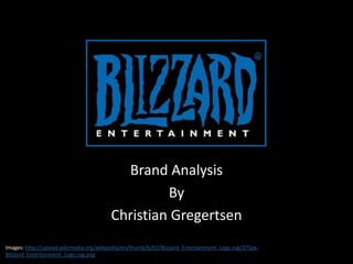 Brand Analysis By Christian Gregertsen Images: http://upload.wikimedia.org/wikipedia/en/thumb/b/b2/Blizzard_Entertainment_Logo.svg/375px-Blizzard_Entertainment_Logo.svg.png 