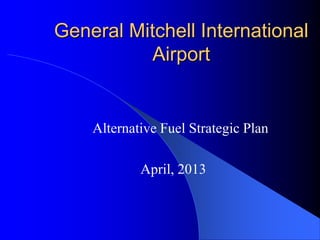 General Mitchell International
Airport
Alternative Fuel Strategic Plan
April, 2013
 