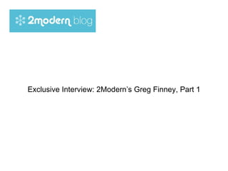 Exclusive Interview: 2Modern’s Greg Finney, Part 1 