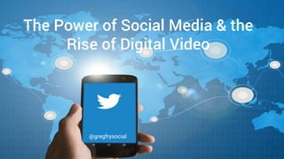 The Power of Social Media & the
Rise of Digital Video
@gregfrysocial
 