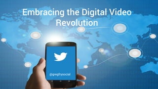 Embracing the Digital Video
Revolution
@gregfrysocial
 