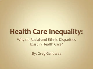 Why do Racial and Ethnic Disparities
       Exist in Health Care?

        By: Greg Galloway
 