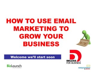 HOW TO USE EMAIL
 MARKETING TO
  GROW YOUR
   BUSINESS
 Welcome we’ll start soon
 
