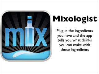 Mixologist
Plug in the ingredients
you have and the app
tells you what drinks
you can make with
those ingredients
 