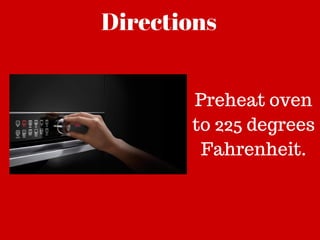 Directions
Preheat oven
to 225 degrees
Fahrenheit.
 