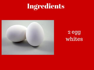 Ingredients
2 egg
whites
 