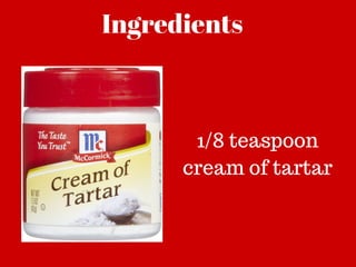 Ingredients
1/8 teaspoon
cream of tartar
 