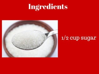Ingredients
1/2 cup sugar
 