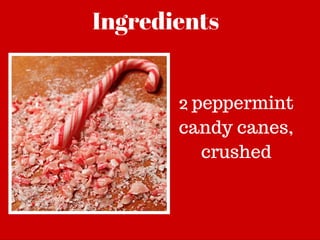 Ingredients
2 peppermint
candy canes,
crushed
 