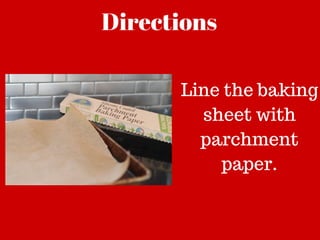Directions
Line the baking
sheet with
parchment
paper.
 