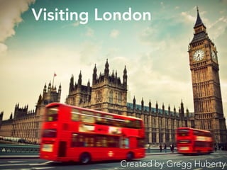 Visiting London
Created by Gregg Huberty
 