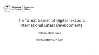 The “Great Game” of Digital Taxation:
International Latest Developments
Professor Marco Greggi
Beijing, October 23rd 2019
1
 