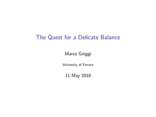 The Quest for a Delicate Balance
Marco Greggi
University of Ferrara
11 May 2018
 