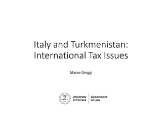 Italy and Turkmenistan:
International Tax Issues
Marco Greggi
 