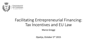 Facilitating Entrepreneurial Financing:
Tax Incentives and EU Law
Marco Greggi
Opatija, October 5th 2015
 
