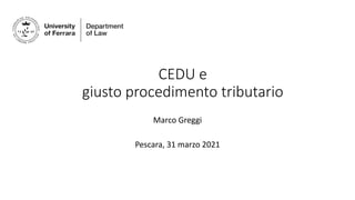 CEDU e
giusto procedimento tributario
Marco Greggi
Pescara, 31 marzo 2021
 