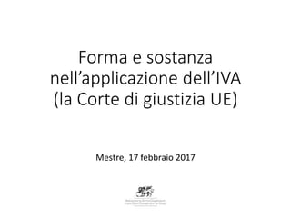 Forma e sostanza
nell’applicazione dell’IVA
(la Corte di giustizia UE)
Mestre, 17 febbraio 2017
 