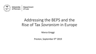 Addressing the BEPS and the
Rise of Tax Sovranism in Europe
Marco Greggi
Preston, September 9th 2019
 