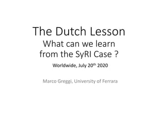 The Dutch Lesson
What can we learn
from the SyRI Case ?
Worldwide, July 20th 2020
Marco Greggi, University of Ferrara
 
