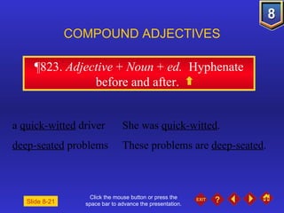 Click the mouse button or press the space bar to advance the presentation. ¶823 .  Adjective  +  Noun  +  ed.  Hyphenate before and after.  COMPOUND ADJECTIVES a  quick-witted  driver She was  quick-witted . deep-seated  problems These problems are  deep-seated . Slide 8-21 