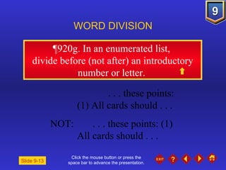Click the mouse button or press the space bar to advance the presentation. ¶920g . In an enumerated list,  divide before (not after) an introductory number or letter.  WORD DIVISION . . . these points: (1) All cards should . . . NOT: . . . these points: (1)  All cards should . . . Slide 9-13 