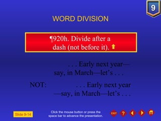 Click the mouse button or press the space bar to advance the presentation. ¶920h . Divide after a  dash (not before it). WORD DIVISION . . . Early next year— say, in March—let’s . . . NOT:  . . . Early next year — say, in March—let’s . . . Slide 9-14 