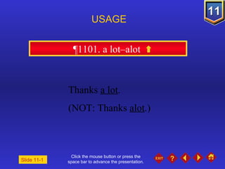 Click the mouse button or press the space bar to advance the presentation. ¶1101. a lot–alot  USAGE Slide 11-1  Thanks  a lot .  (NOT: Thanks  alot .) 