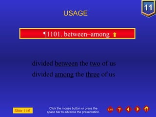 Click the mouse button or press the space bar to advance the presentation. ¶1101. between–among  USAGE Slide 11-6  divided  between  the  two  of us divided  among  the  three  of us 