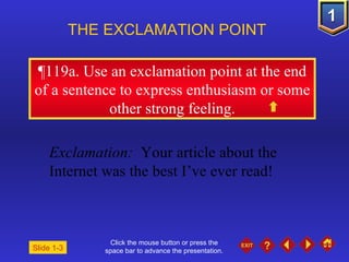 Click the mouse button or press the space bar to advance the presentation. ¶ 119a. Use an exclamation point at the end of a sentence to express enthusiasm or some other strong feeling. THE EXCLAMATION POINT  Exclamation:  Your article about the Internet was the best I’ve ever read! Slide 1-3 
