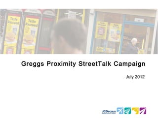 Greggs Proximity StreetTalk Campaign

                              July 2012
 