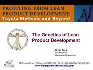 The Genetics of Lean
               Product Development
                                          Gregg Tong
                                          Vice President
                                          Management Roundtable



92 Crescent Street | Waltham, MA 02453 USA | Tel: 781-891-8080 | Fax: 781-398-1889
                  www.ManagementRoundtable.com
 