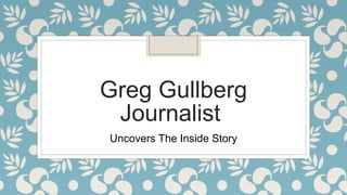 Greg Gullberg
Journalist
Uncovers The Inside Story
 