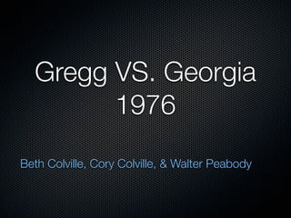 Gregg VS. Georgia
        1976
Beth Colville, Cory Colville, & Walter Peabody
 
