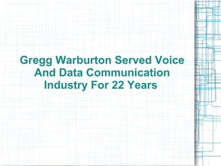 Gregg Warburton Served Voice
And Data Communication
Industry For 22 Years
 