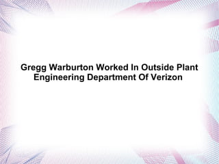 Gregg Warburton Worked In Outside Plant
Engineering Department Of Verizon
 