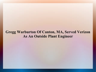 Gregg Warburton Of Canton, MA, Served Verizon
As An Outside Plant Engineer

 