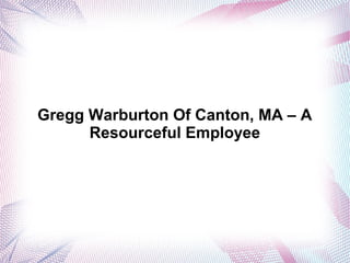 Gregg Warburton Of Canton, MA – A
Resourceful Employee
 