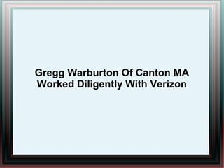 Gregg Warburton Of Canton MA
Worked Diligently With Verizon
 