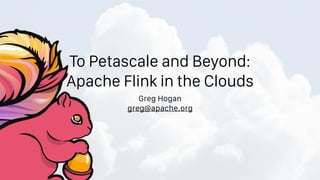 To Petascale and Beyond:
Apache Flink in the Clouds
Greg Hogan
greg@apache.org
 