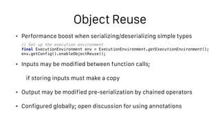 Object Reuse
• Performance boost when serializing/deserializing simple types
• Inputs may be modified between function cal...