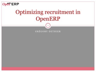 Optimizing recruitment in
       OpenERP
              1

       GRÉGORY DETHIER
 